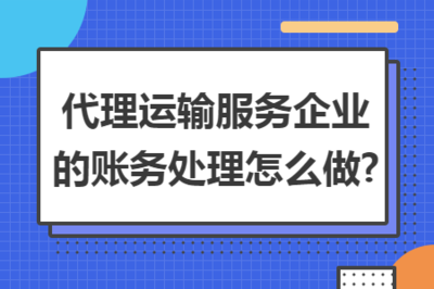 貨物運(yùn)輸代理服務(wù)企業(yè)的賬務(wù)處理全指南